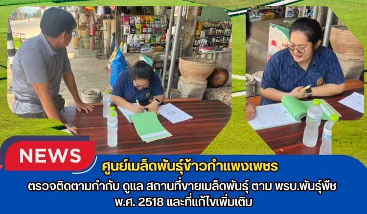 กำแพงเพชร-ศูนย์เมล็ดพันธุ์ข้าวกำแพงเพชร ตรวจติดตามกำกับ ดูแล สถานที่ขายเมล็ดพันธุ์ ตาม พรบ.พันธุ์พืช พ.ศ.2518 และที่แก้ไขเพิ่มเติม