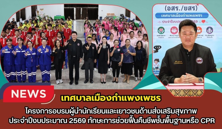 กำแพงเพชร-เทศบาลเมืองกำแพงเพชร จัดโครงการอบรมผู้นำนักเรียนและเยาวชนด้านส่งเสริมสุขภาพประจำปีงบประมาณ 2569 ทักษะการช่วยฟื้นคืนชีพชั้นพื้นฐานหรือ CPR