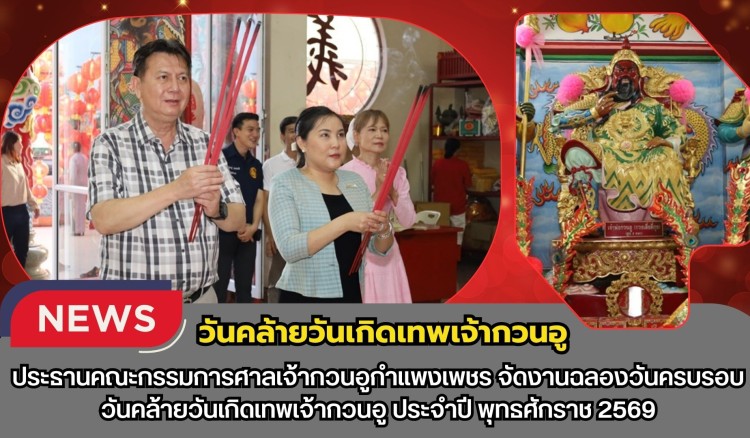 กำแพงเพชร-ประธานคณะกรรมการศาลเจ้ากวนอูกำแพงเพชร จัดงานฉลองวันครบรอบวันคล้ายวันเกิดเทพเจ้ากวนอู ประจำปี พุทธศักราช 2569