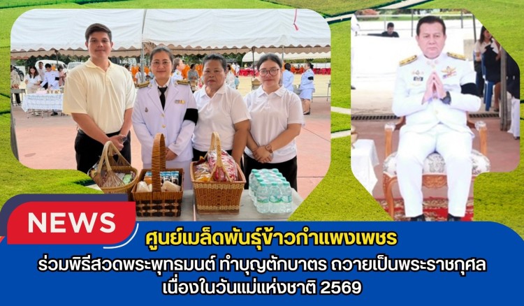 กำแพงเพชร-ศูนย์เมล็ดพันธุ์ข้าวกำแพงเพชร ร่วมพิธีสวดพระพุทธมนต์ ทำบุญตักบาตร ถวายเป็นพระราชกุศลเนื่องในวันแม่แห่งชาติ 2569