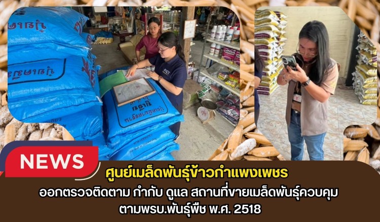 กำแพงเพชร-ศูนย์เมล็ดพันธุ์ข้าวกำแพงเพชร ออกตรวจติดตาม กำกับ ดูแล สถานที่ขายเมล็ดพันธุ์ควบคุม ตามพรบ.พันธุ์พืช พ.ศ. 2518