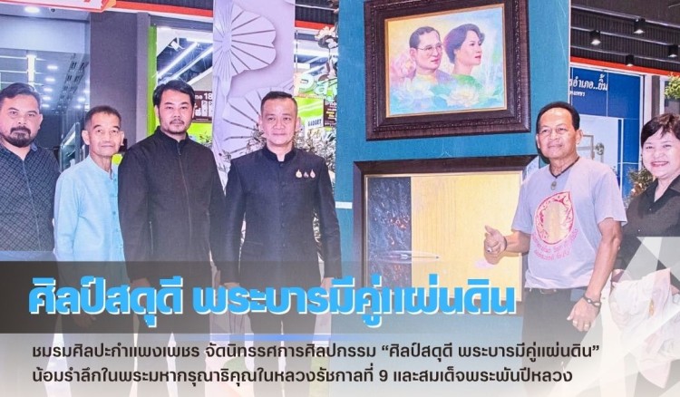 กำแพงเพชร-ชมรมศิลปะกำแพงเพชร จัดนิทรรศการศิลปกรรม “ศิลป์สดุดี พระบารมีคู่แผ่นดิน” น้อมรำลึกในพระมหากรุณาธิคุณในหลวงรัชกาลที่ 9 และสมเด็จพระพันปีหลวง