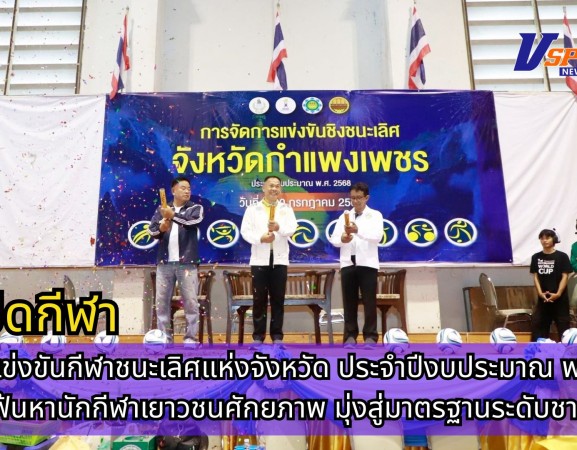 กำแพงเพชร-เปิดการแข่งขันกีฬาชนะเลิศแห่งจังหวัด ประจำปีงบประมาณ พ.ศ. 2568 เฟ้นหานักกีฬาเยาวชนศักยภาพ มุ่งสู่มาตรฐานระดับชาติ