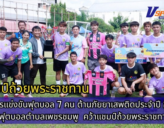 กำแพงเพชร-ปิดการแข่งขันฟุตบอล 7 คน ต้านภัยยาเสพติดประจำปี 2568 ทีมฟุตบอลตำบลเพชรชมพู อำเภอโกสัมพีนคร คว้าแชมป์ถ้วยพระราชทาน