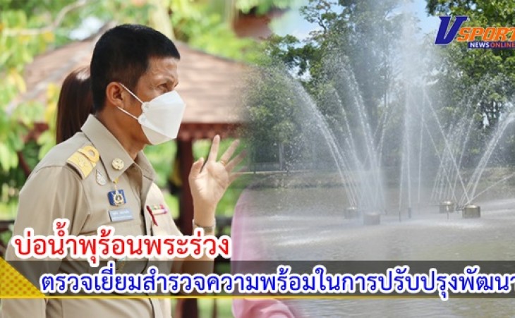 กำแพงเพชร-รองผู้ว่าฯตรวจเยี่ยมสำรวจความพร้อมในการปรับปรุงพัฒนา บ่อน้ำพุร้อนพระร่วง(บึงสาป) รองรับนักท่องเที่ยวให้กลับมาคึกคักอีกครั้งหลังซบเซามานาน