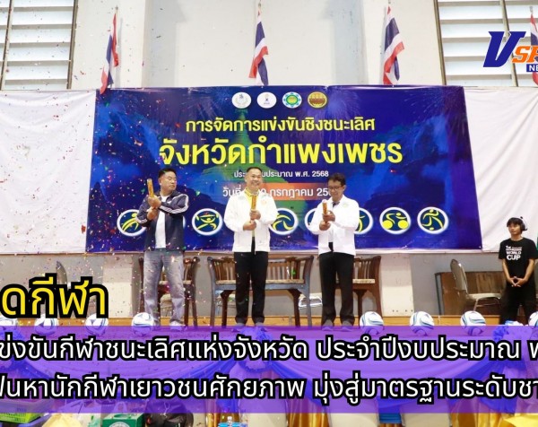 กำแพงเพชร-เปิดการแข่งขันกีฬาชนะเลิศแห่งจังหวัด ประจำปีงบประมาณ พ.ศ. 2568 เฟ้นหานักกีฬาเยาวชนศักยภาพ มุ่งสู่มาตรฐานระดับชาติ