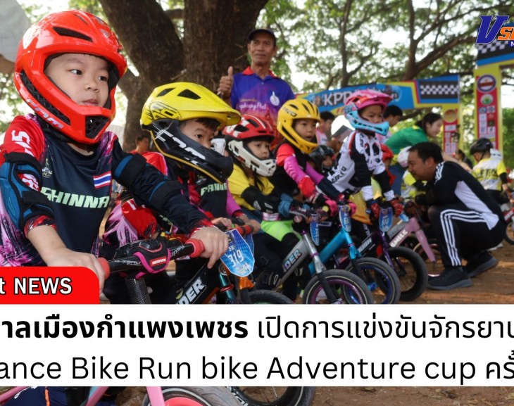 กำแพงเพชร-เทศบาลเมืองกำแพงเพชร เปิดการแข่งขันจักรยานขาไถ Balance Bike Run bike Adventure cup ครั้งที่ 1