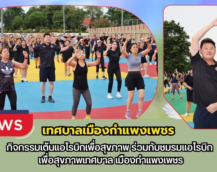 กำแพงเพชร-เทศบาลเมืองกำแพงเพชร ร่วมกิจกรรมเต้นแอโรบิกเพื่อสุขภาพ ร่วมกับชมรมแอโรบิกเพื่อสุขภาพเทศบาลเมืองกำแพงเพชร