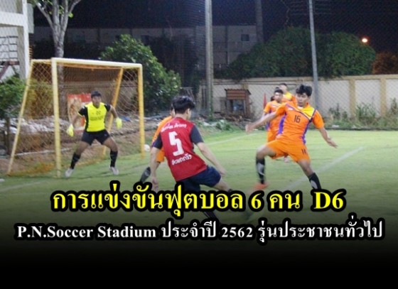 การแข่งขัน ฟุตบอล 6 คน  D6  P.N.Soccer Stadium ประจำปี 2562  รุ่นประชาชนทั่วไป 