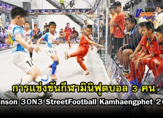กำแพงเพชรข่าวกีฬา-การแข่งขันกีฬามินิฟุตบอล 3 คน Robinson 30N3 StreetFootball Kamhaengphet 2019 (มีคลิป) 