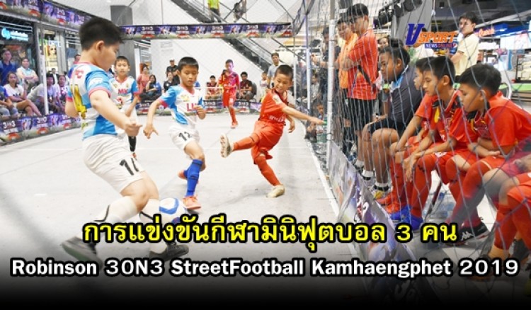 กำแพงเพชรข่าวกีฬา-การแข่งขันกีฬามินิฟุตบอล 3 คน Robinson 30N3 StreetFootball Kamhaengphet 2019 (มีคลิป) 