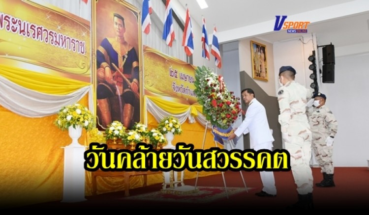 กำแพงเพชร- 25 เมษายน วันคล้ายวันสวรรคตสมเด็จพระนเรศวรมหาราช ร่วมรำลึกถึงพระมหากรุณาธิคุณ แห่งองค์สมเด็จพระนเรศวรมหาราช ผู้ทรงกอบกู้อิสรภาพของไทย (มีคลิป) 