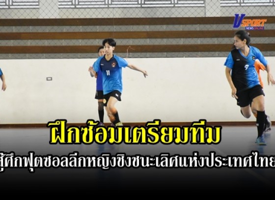 กำแพงเพชร- แชมป์กีฬามหาวิทยาลัยแห่งประเทศไทย 3 สมัยซ้อน ทำการฝึกซ้อมเตรียมทีมสู้ศึกฟุตซอลลีกหญิงชิงชนะเลิศแห่งประเทศไทยประจำปี 2563